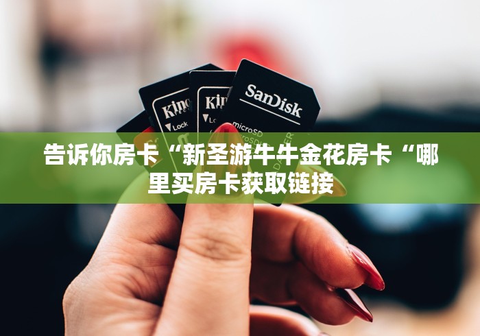 告诉你房卡“新圣游牛牛金花房卡“哪里买房卡获取链接
