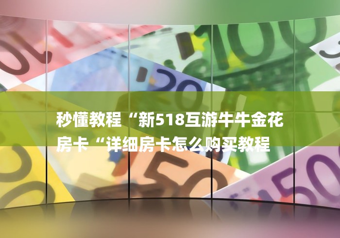 秒懂教程“新518互游牛牛金花
房卡“详细房卡怎么购买教程
