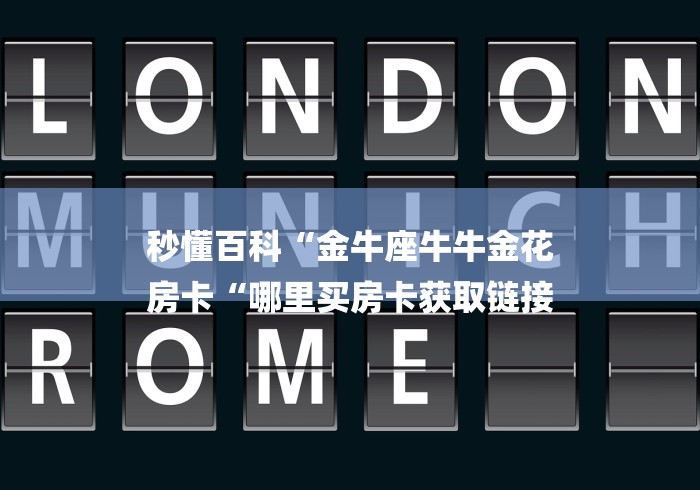 秒懂百科“金牛座牛牛金花
房卡“哪里买房卡获取链接 秒懂百科“金牛座牛牛金花
房卡“哪里买房卡获取链接