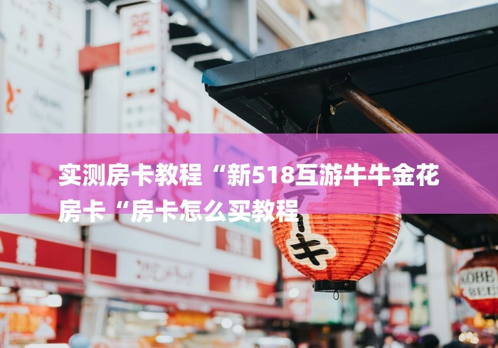 实测房卡教程“新518互游牛牛金花
房卡“房卡怎么买教程