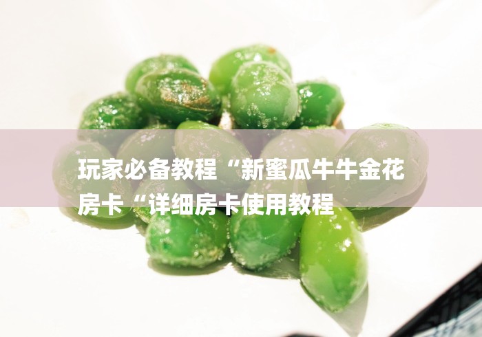 玩家必备教程“新蜜瓜牛牛金花
房卡“详细房卡使用教程