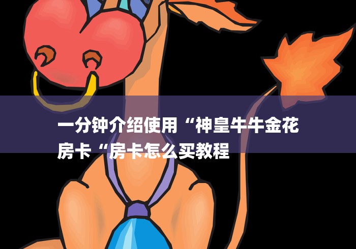 一分钟介绍使用“神皇牛牛金花
房卡“房卡怎么买教程 一分钟介绍使用“神皇牛牛金花
房卡“房卡怎么买教程