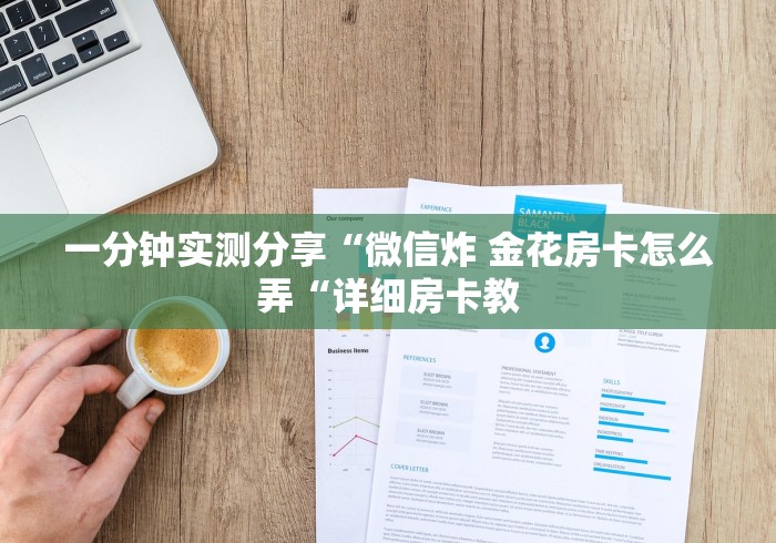 一分钟实测分享“微信炸 金花房卡怎么弄“详细房卡教 一分钟实测分享“微信炸 金花房卡怎么弄“详细房卡教