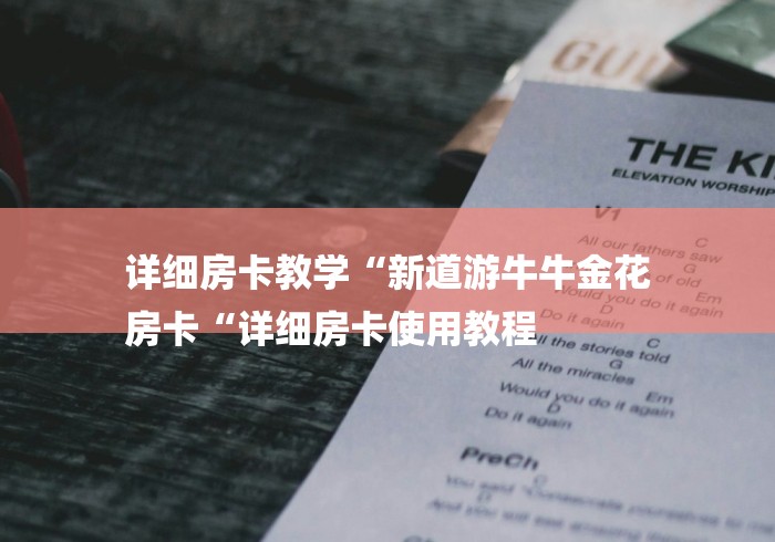 详细房卡教学“新道游牛牛金花
房卡“详细房卡使用教程 详细房卡教学“新道游牛牛金花
房卡“详细房卡使用教程