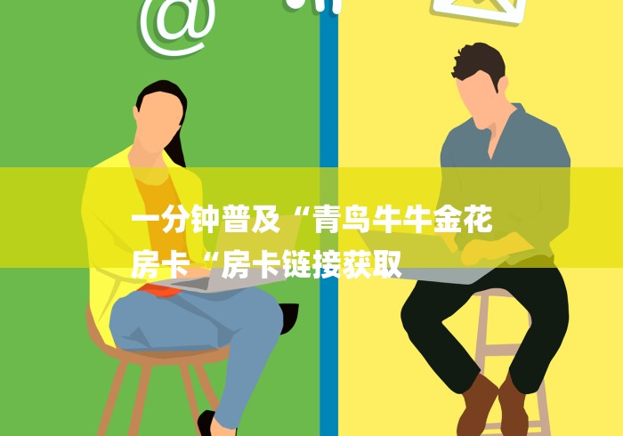 一分钟普及“青鸟牛牛金花
房卡“房卡链接获取 一分钟普及“青鸟牛牛金花
房卡“房卡链接获取