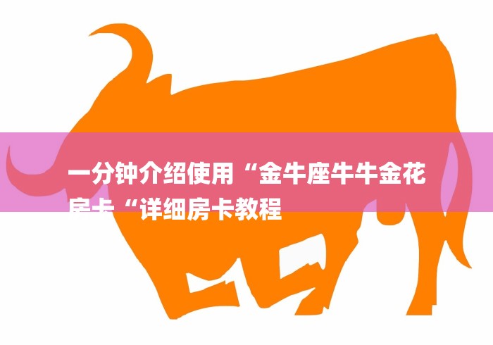 一分钟介绍使用“金牛座牛牛金花
房卡“详细房卡教程 一分钟介绍使用“金牛座牛牛金花
房卡“详细房卡教程