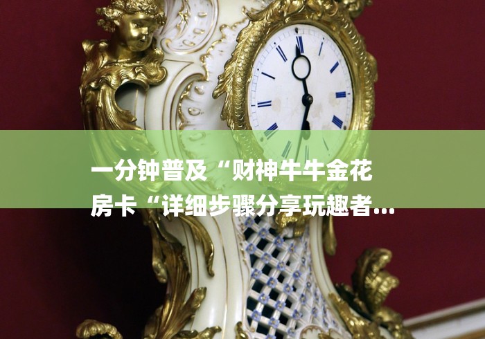 一分钟普及“财神牛牛金花
房卡“详细步骤分享玩趣者...