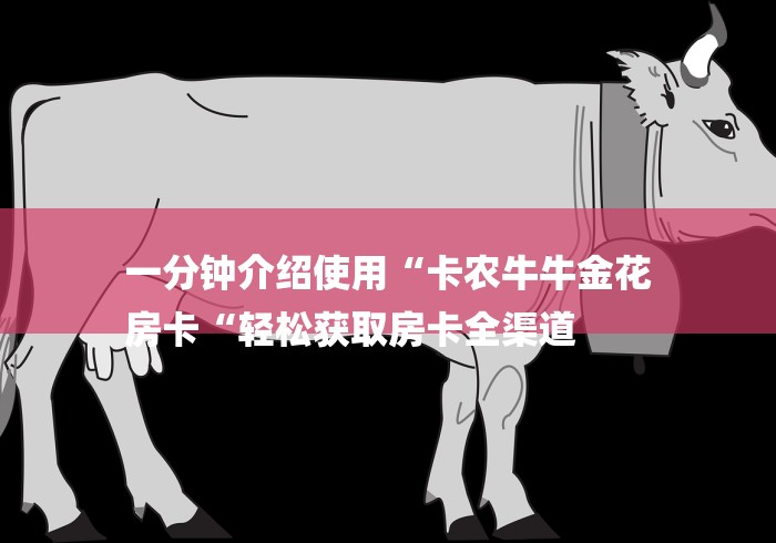 一分钟介绍使用“卡农牛牛金花
房卡“轻松获取房卡全渠道 一分钟介绍使用“卡农牛牛金花
房卡“轻松获取房卡全渠道